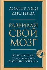 Развивай свой мозг. Как перенастроить разум и реализовать собственный потенциал