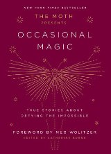 The Moth Presents Occasional Magic : True Stories About Defying the Impossible