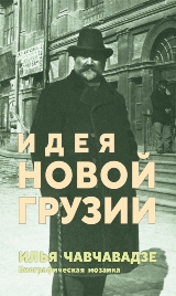 ИДЕЯ НОВОЙ ГРУЗИИ – ИЛЬЯ ЧАВЧАВАДЗЕ (Биографическая Мозаика)