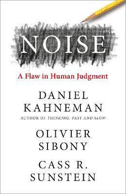 Noise : A Flaw in Human Judgment