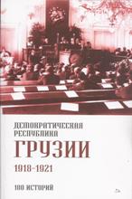 Демократическая Республика Грузии 1918 - 1921 (100 историй)